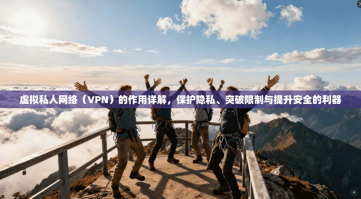 虚拟私人网络（VPN）的作用详解，保护隐私、突破限制与提升安全的利器