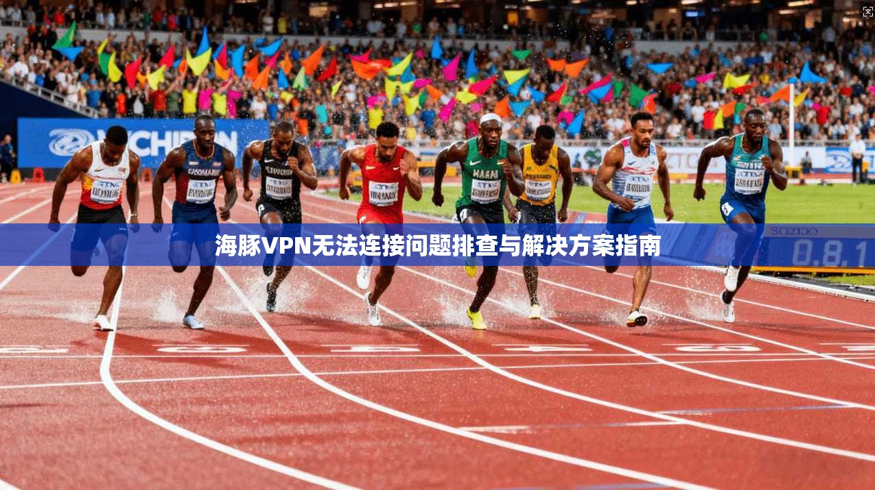 海豚VPN无法连接问题排查与解决方案指南 海豚VPN无法连接问题排查与解决方案指南