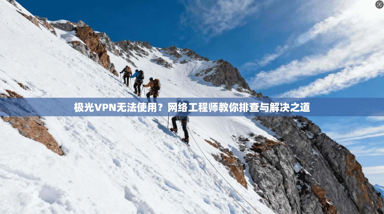 极光VPN无法使用？网络工程师教你排查与解决之道