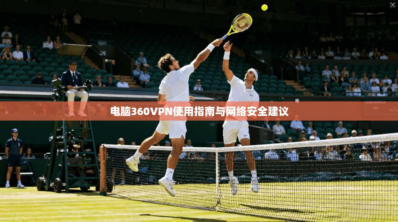 电脑360VPN使用指南与网络安全建议