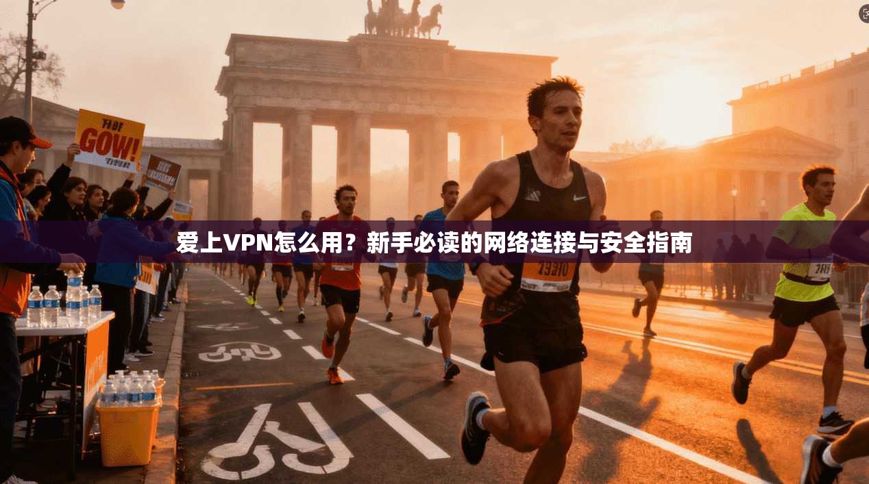 爱上VPN怎么用？新手必读的网络连接与安全指南