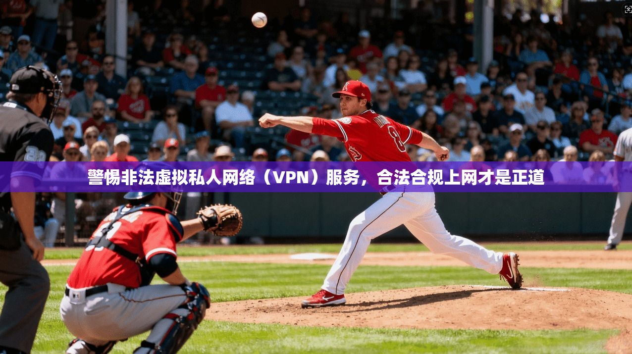 警惕非法虚拟私人网络（VPN）服务，合法合规上网才是正道