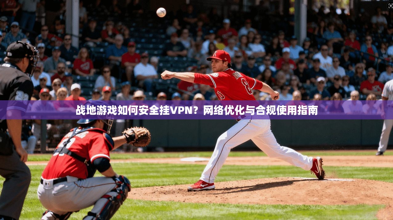 战地游戏如何安全挂VPN？网络优化与合规使用指南