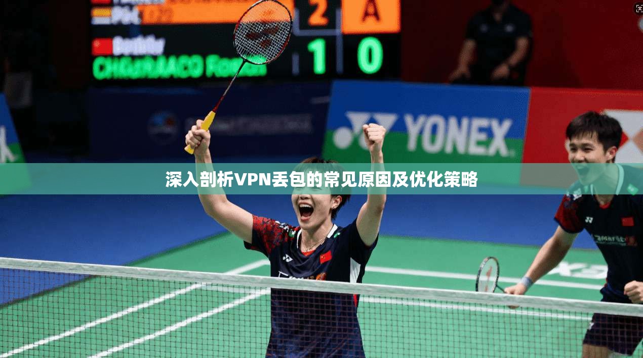深入剖析VPN丢包的常见原因及优化策略