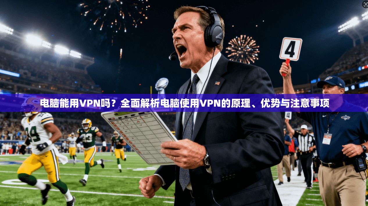 电脑能用VPN吗？全面解析电脑使用VPN的原理、优势与注意事项
