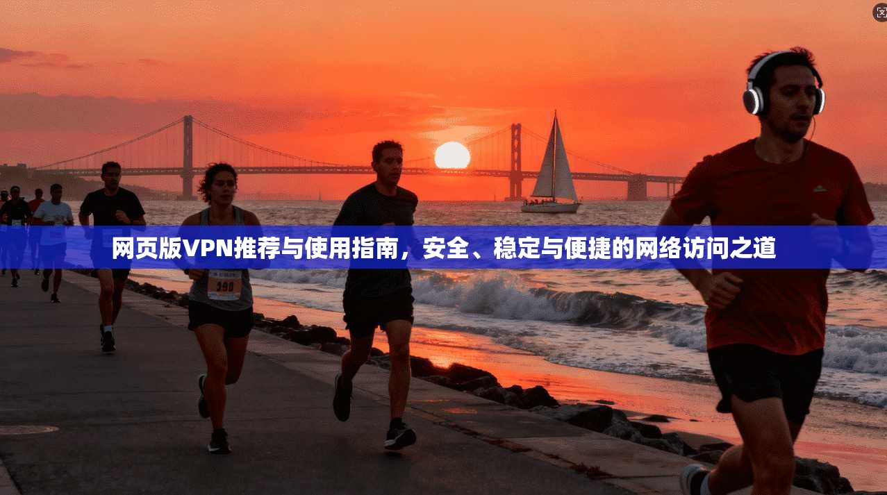 网页版VPN推荐与使用指南,安全、稳定与便捷的网络访问之道 网页版VPN推荐与使用指南,安全、稳定与便捷的网络访问之道