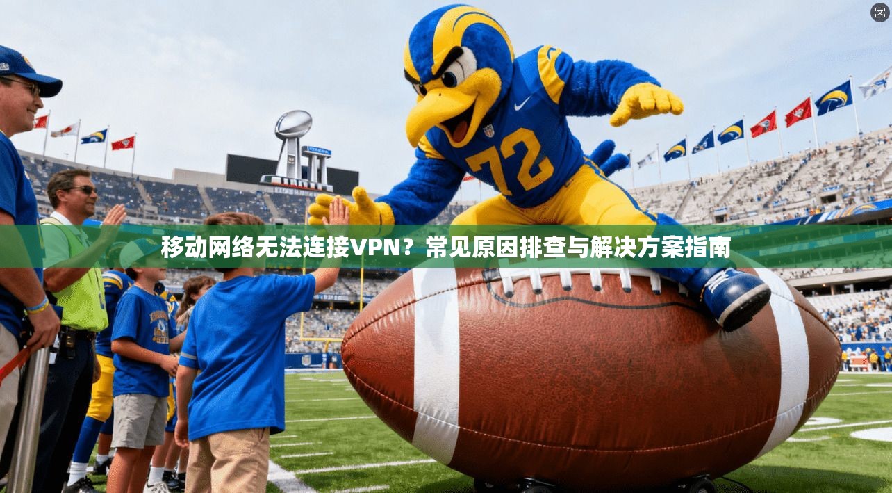 移动网络无法连接VPN？常见原因排查与解决方案指南