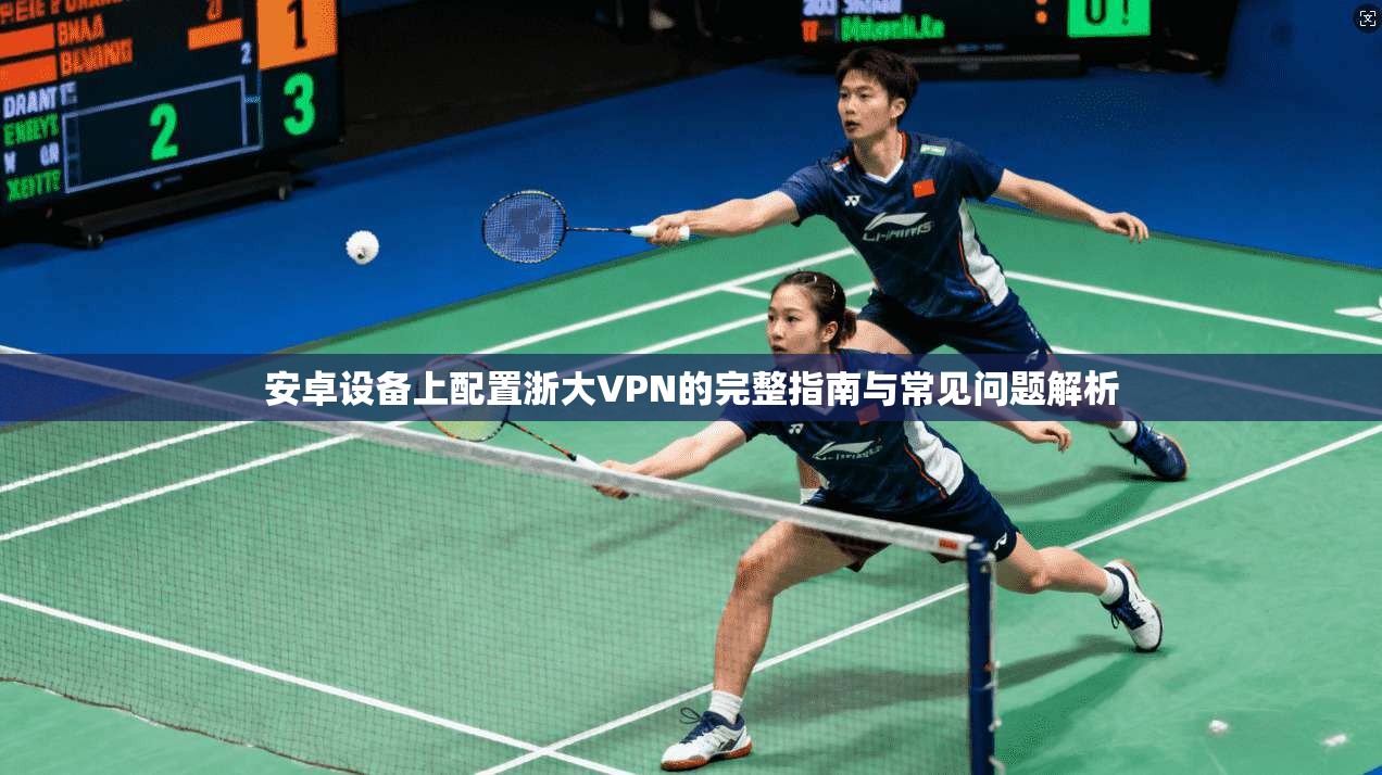 安卓设备上配置浙大VPN的完整指南与常见问题解析