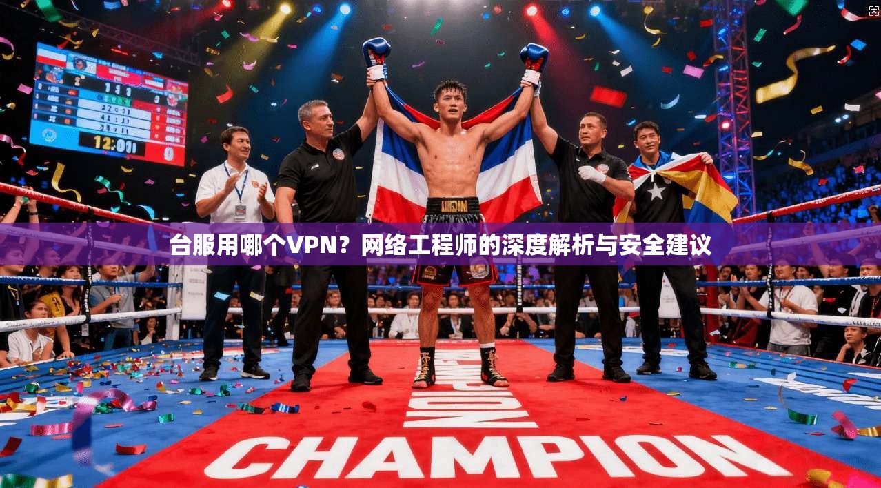 台服用哪个VPN?网络工程师的深度解析与安全建议 台服用哪个VPN?网络工程师的深度解析与安全建议
