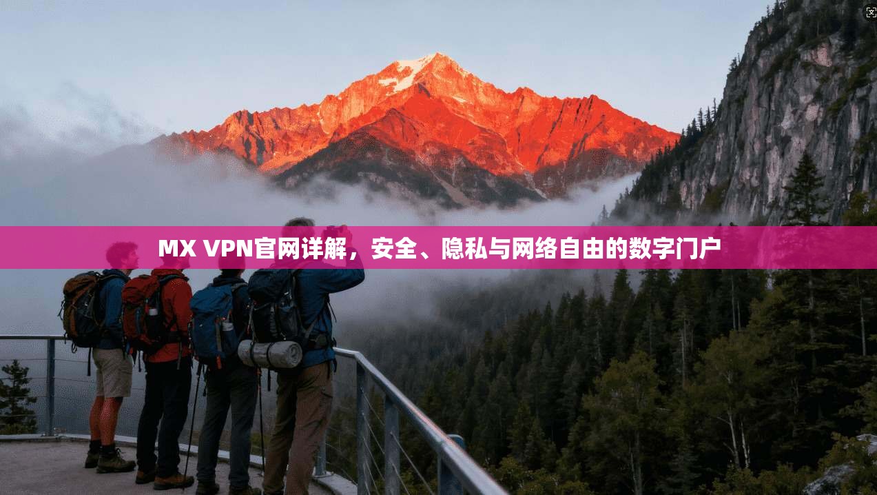 MX VPN官网详解，安全、隐私与网络自由的数字门户