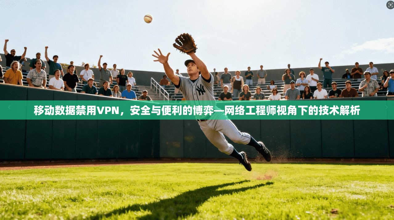 移动数据禁用VPN,安全与便利的博弈—网络工程师视角下的技术解析 移动数据禁用VPN,安全与便利的博弈—网络工程师视角下的技术解析