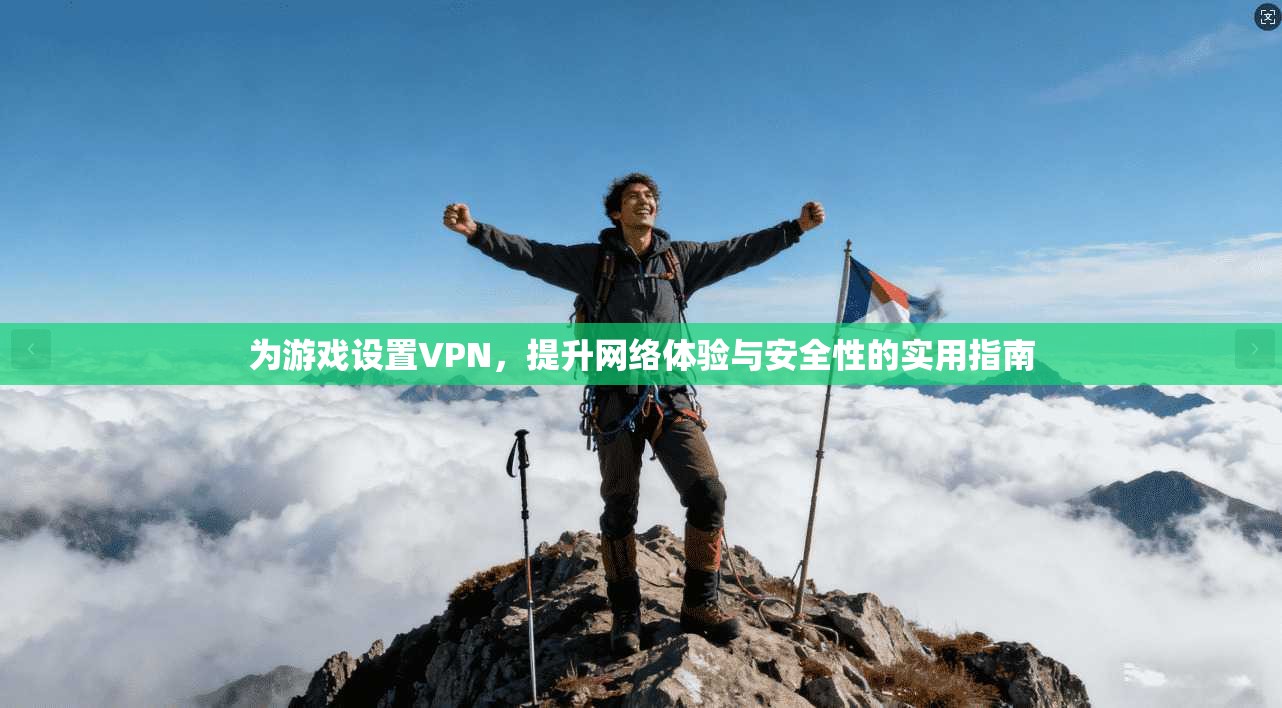为游戏设置VPN,提升网络体验与安全性的实用指南 为游戏设置VPN,提升网络体验与安全性的实用指南