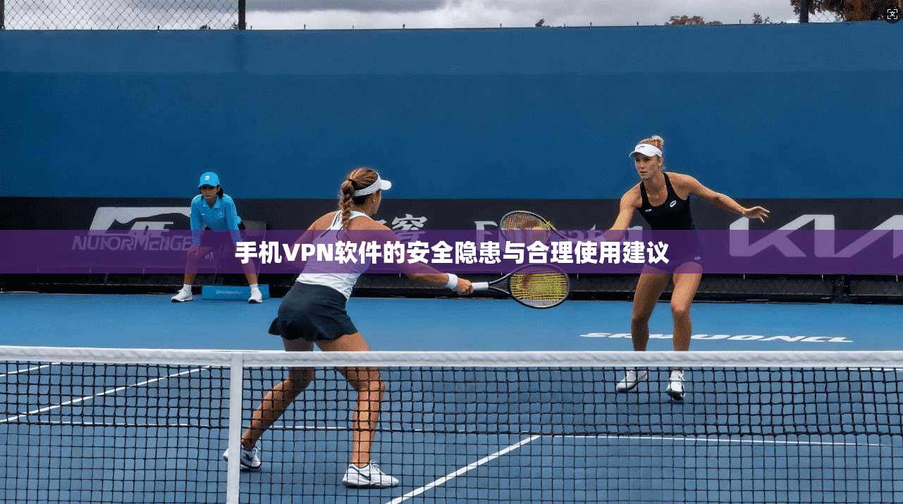 手机VPN软件的安全隐患与合理使用建议 手机VPN软件的安全隐患与合理使用建议