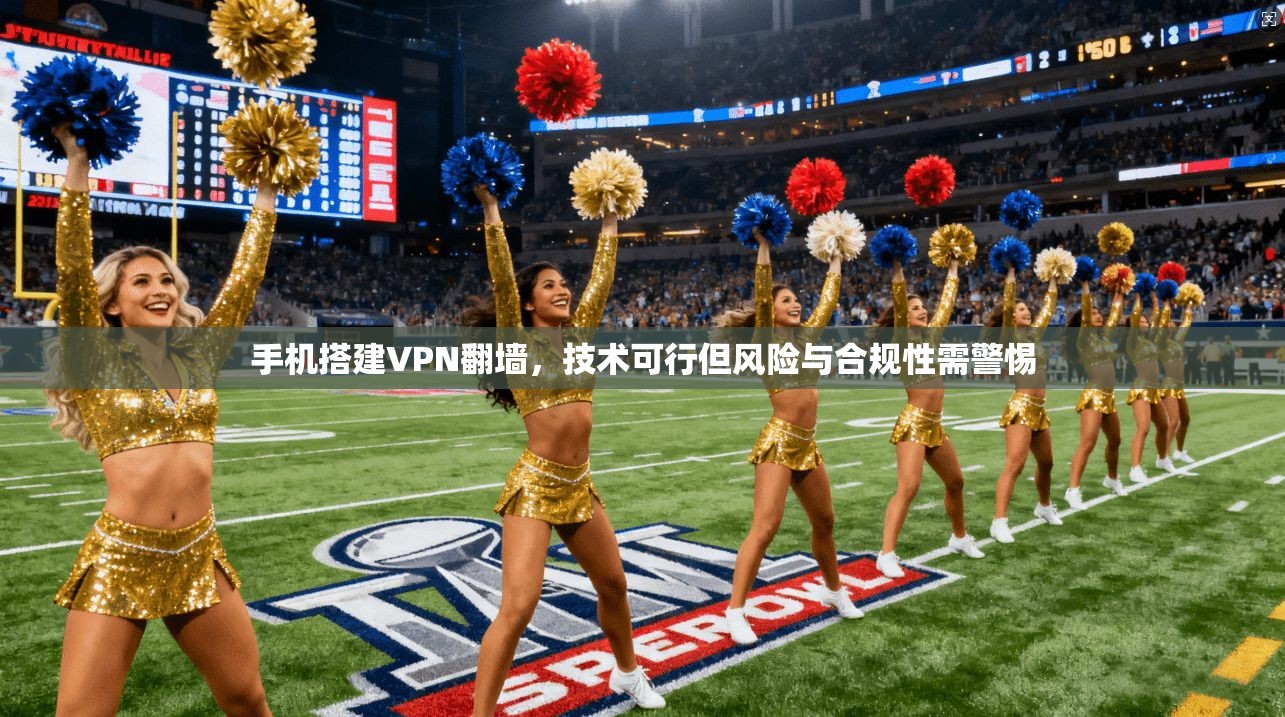 手机搭建VPN翻墙，技术可行但风险与合规性需警惕