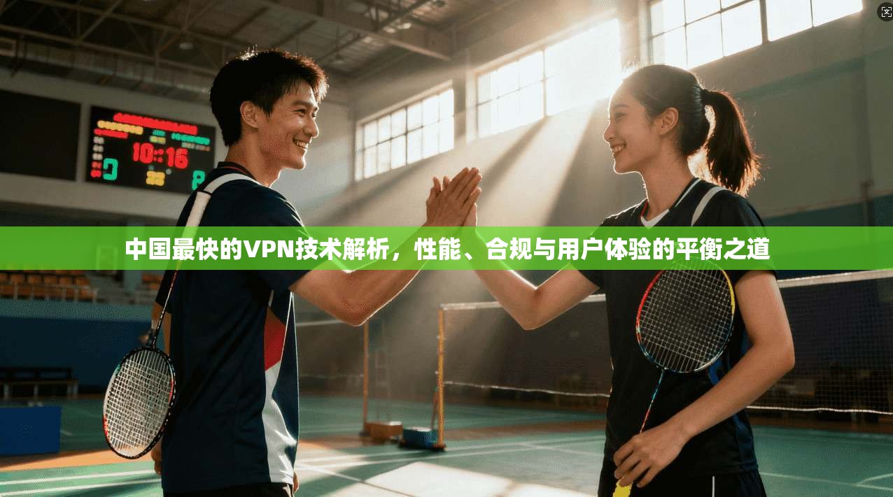 中国最快的VPN技术解析,性能、合规与用户体验的平衡之道 中国最快的VPN技术解析,性能、合规与用户体验的平衡之道