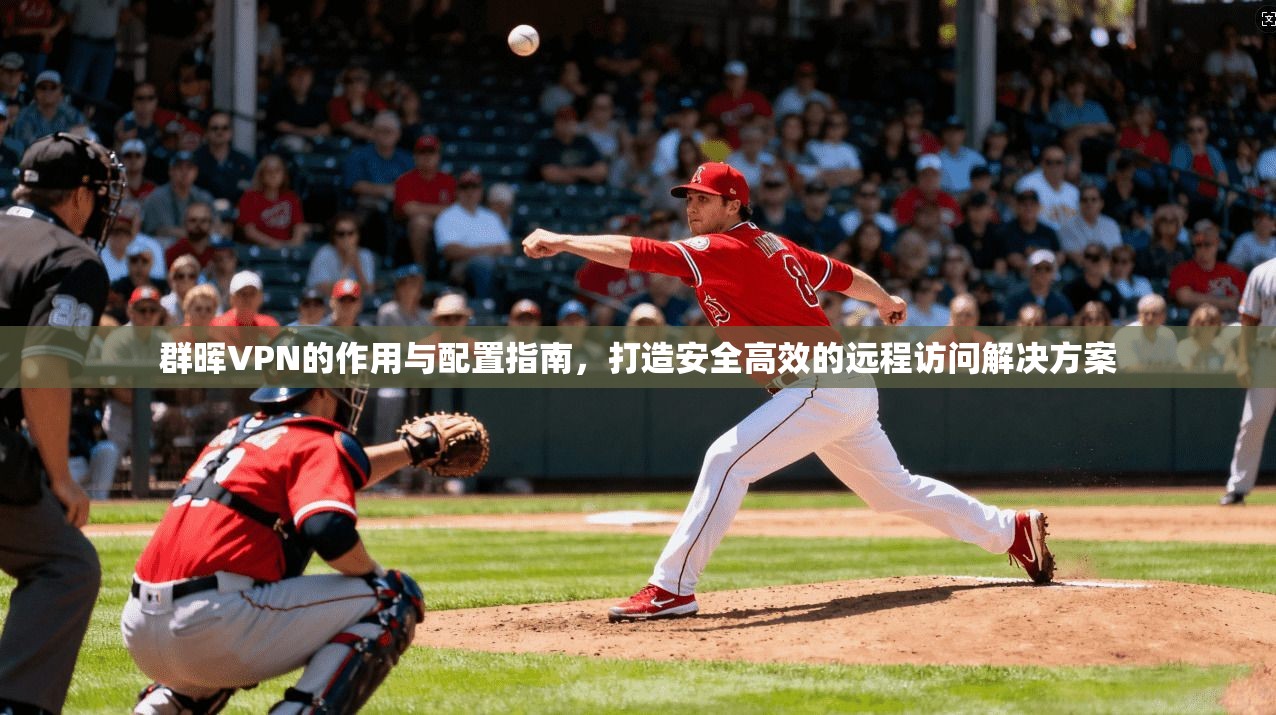 群晖VPN的作用与配置指南,打造安全高效的远程访问解决方案 群晖VPN的作用与配置指南,打造安全高效的远程访问解决方案
