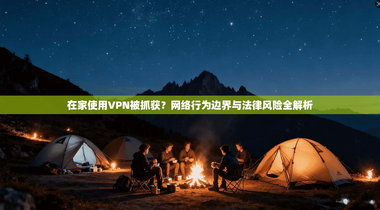 在家使用VPN被抓获？网络行为边界与法律风险全解析