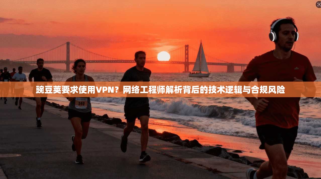 豌豆荚要求使用VPN？网络工程师解析背后的技术逻辑与合规风险
