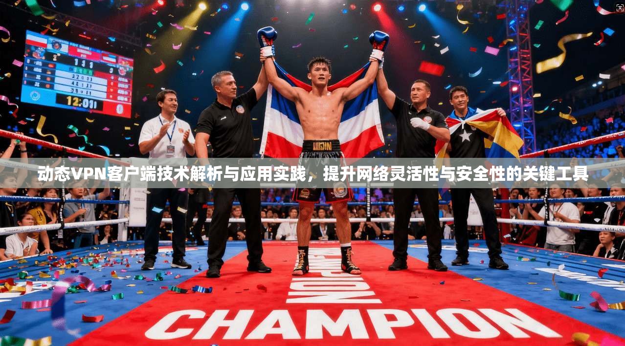 动态VPN客户端技术解析与应用实践,提升网络灵活性与安全性的关键工具 动态VPN客户端技术解析与应用实践,提升网络灵活性与安全性的关键工具