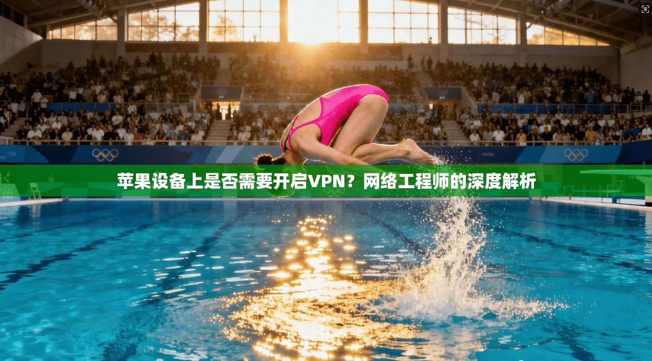 苹果设备上是否需要开启VPN?网络工程师的深度解析 苹果设备上是否需要开启VPN?网络工程师的深度解析