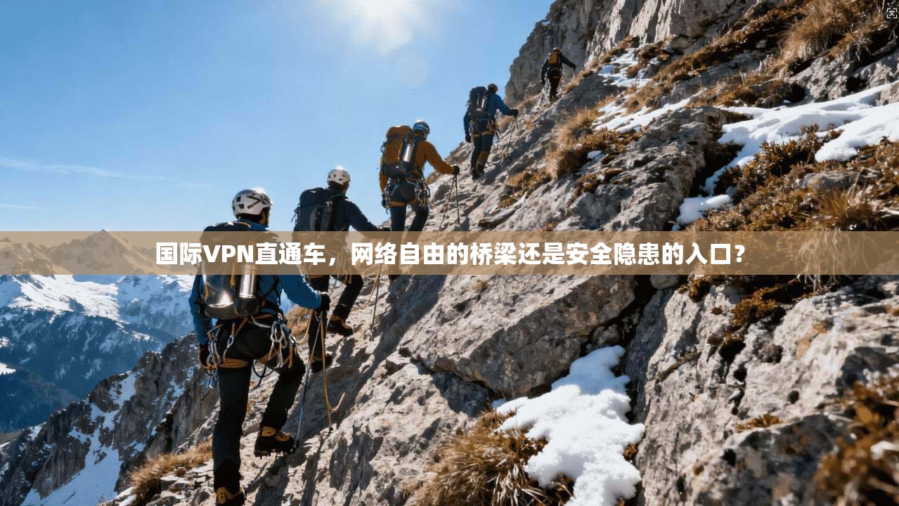 国际VPN直通车,网络自由的桥梁还是安全隐患的入口? 国际VPN直通车,网络自由的桥梁还是安全隐患的入口?