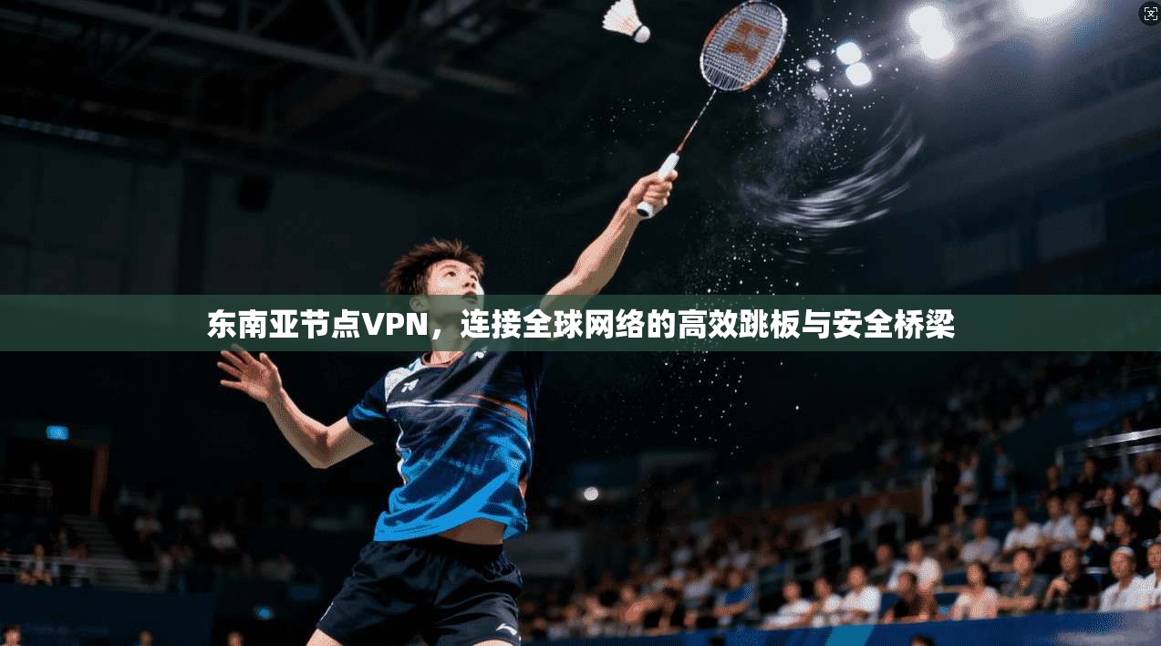 东南亚节点VPN,连接全球网络的高效跳板与安全桥梁 东南亚节点VPN,连接全球网络的高效跳板与安全桥梁