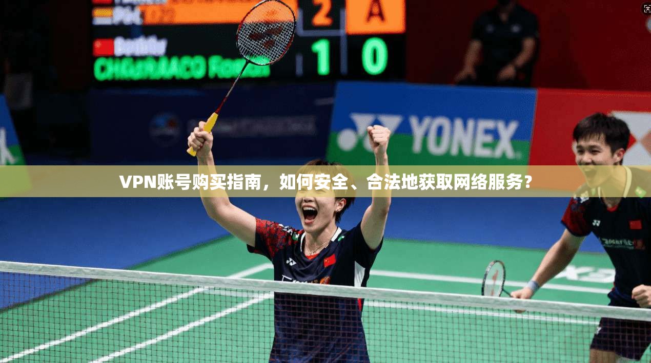 VPN账号购买指南,如何安全、合法地获取网络服务? VPN账号购买指南,如何安全、合法地获取网络服务?