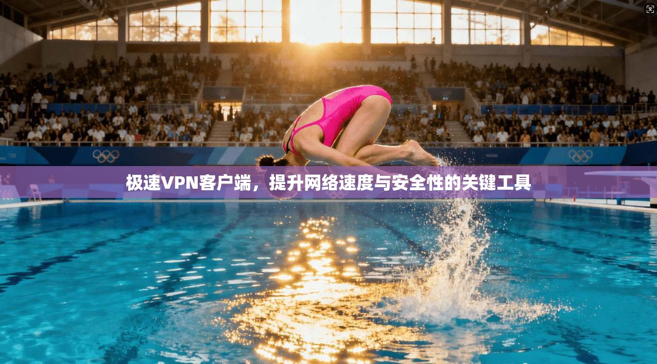 极速VPN客户端,提升网络速度与安全性的关键工具 极速VPN客户端,提升网络速度与安全性的关键工具