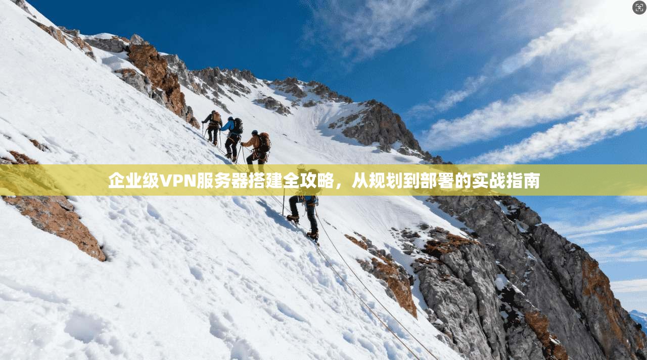 企业级VPN服务器搭建全攻略，从规划到部署的实战指南