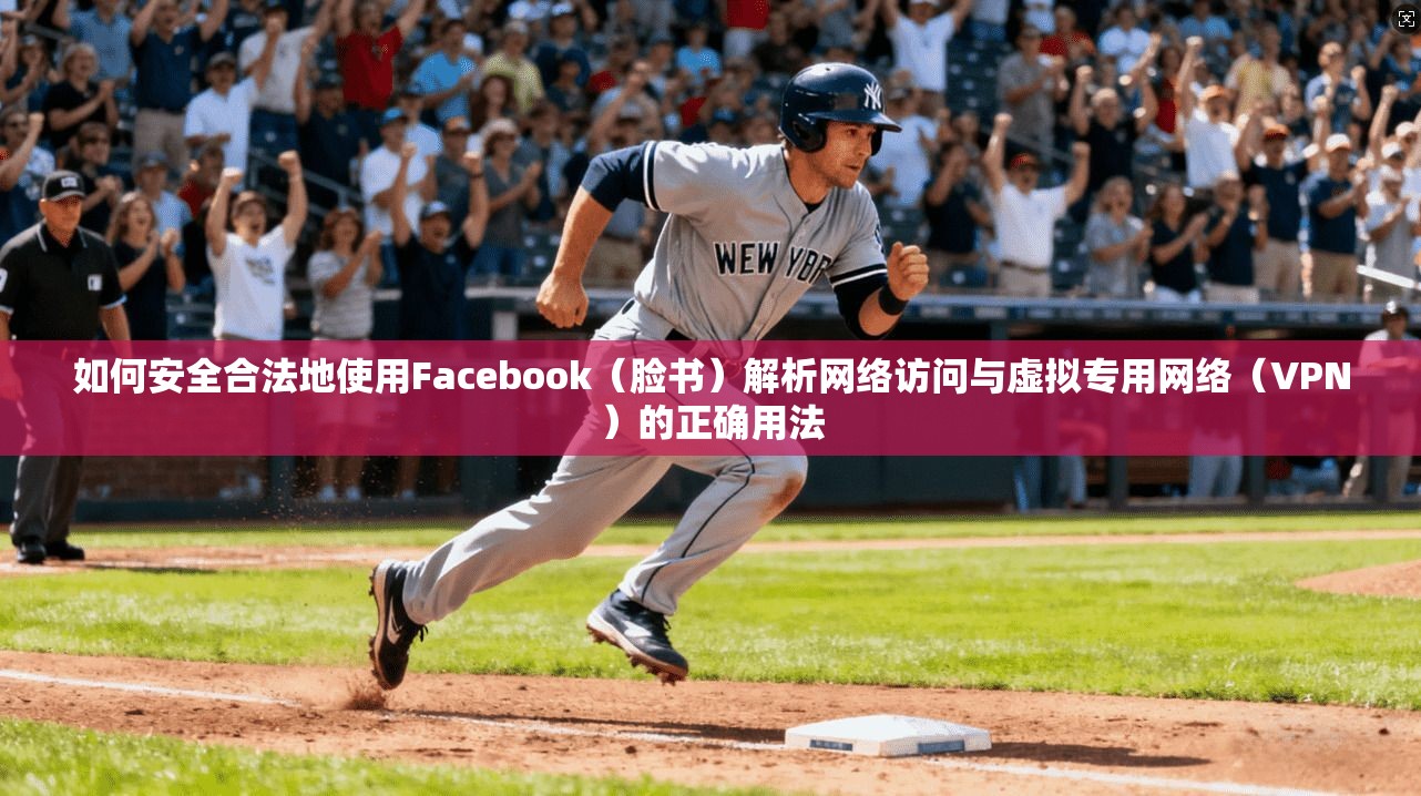 如何安全合法地使用Facebook（脸书）解析网络访问与虚拟专用网络（VPN）的正确用法