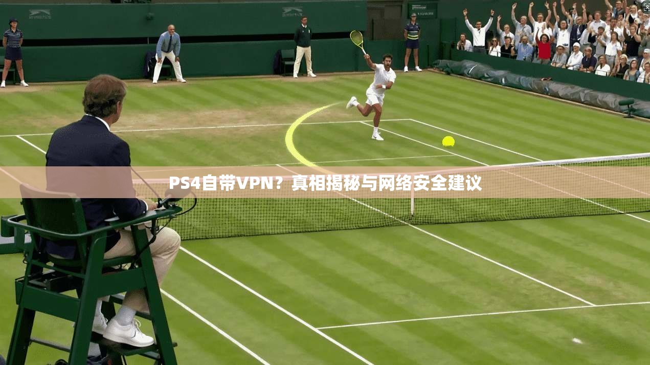 PS4自带VPN？真相揭秘与网络安全建议