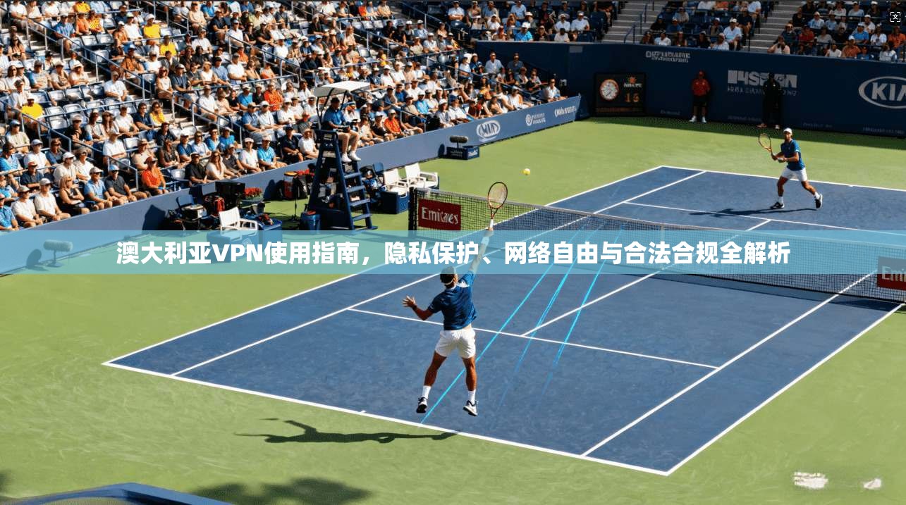澳大利亚VPN使用指南,隐私保护、网络自由与合法合规全解析 澳大利亚VPN使用指南,隐私保护、网络自由与合法合规全解析