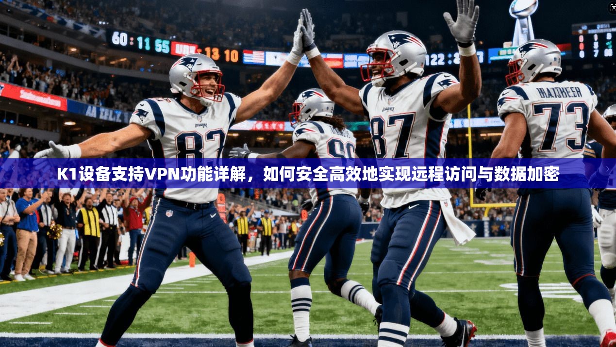 K1设备支持VPN功能详解,如何安全高效地实现远程访问与数据加密 K1设备支持VPN功能详解,如何安全高效地实现远程访问与数据加密