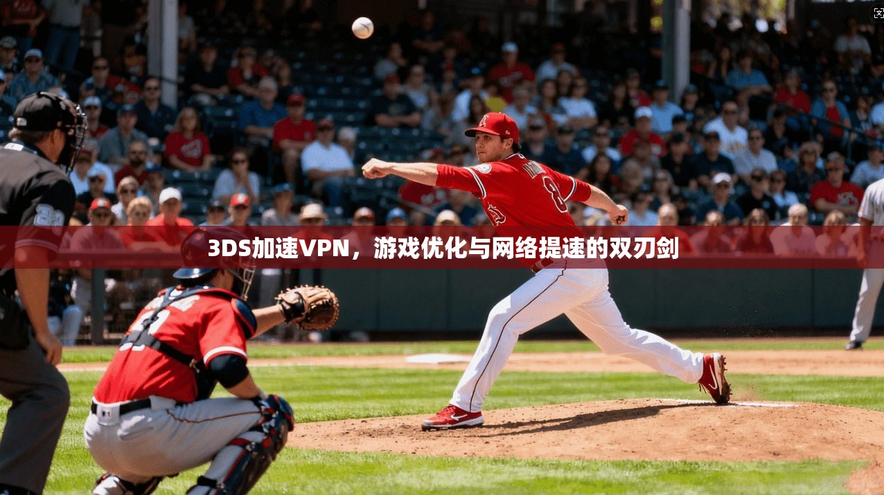 3DS加速VPN，游戏优化与网络提速的双刃剑