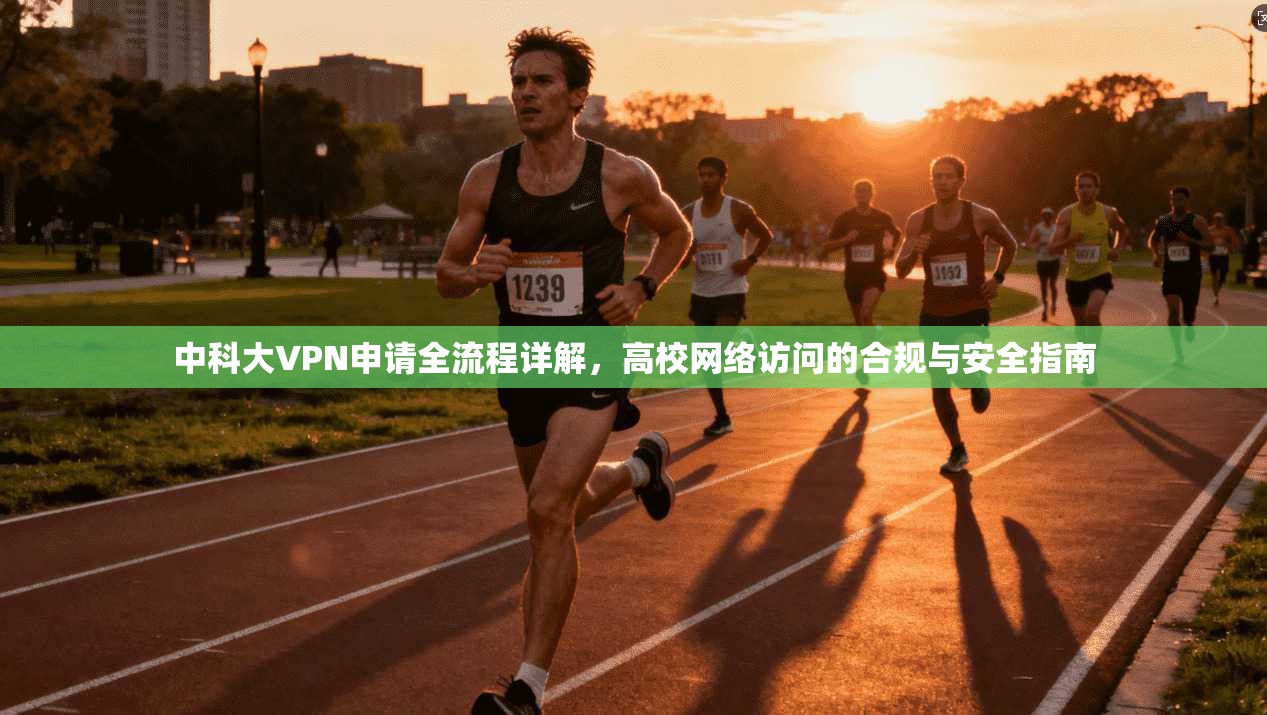 中科大VPN申请全流程详解，高校网络访问的合规与安全指南