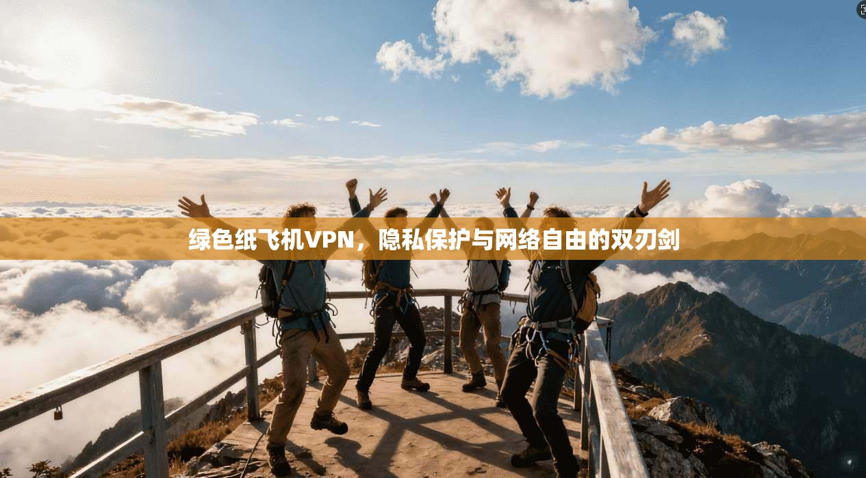 绿色纸飞机VPN，隐私保护与网络自由的双刃剑