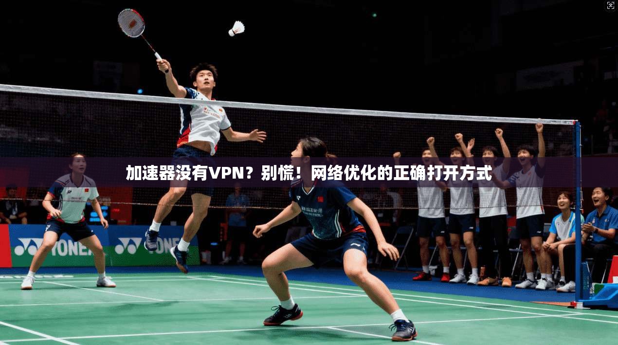 加速器没有VPN？别慌！网络优化的正确打开方式
