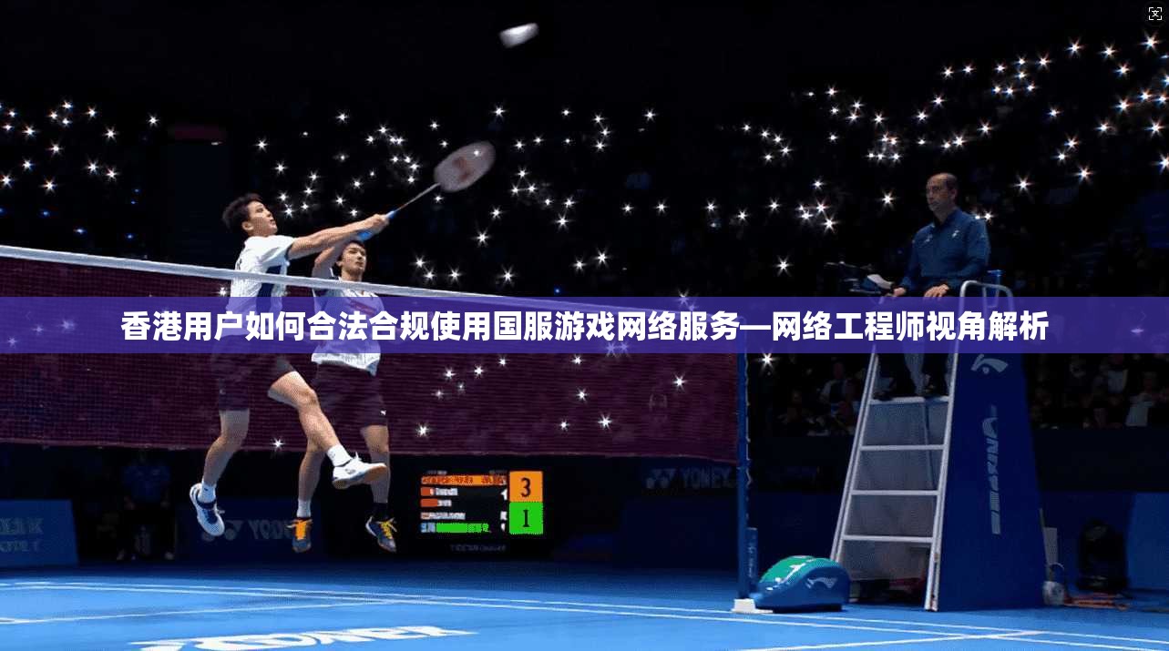 香港用户如何合法合规使用国服游戏网络服务—网络工程师视角解析 香港用户如何合法合规使用国服游戏网络服务—网络工程师视角解析