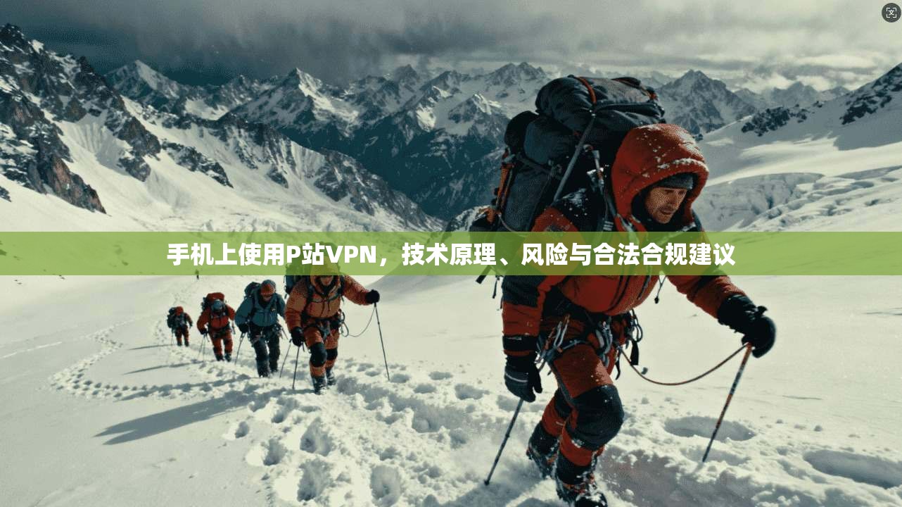 手机上使用P站VPN，技术原理、风险与合法合规建议