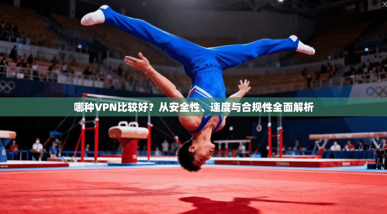 哪种VPN比较好?从安全性、速度与合规性全面解析 哪种VPN比较好?从安全性、速度与合规性全面解析