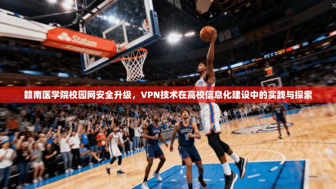 赣南医学院校园网安全升级，VPN技术在高校信息化建设中的实践与探索