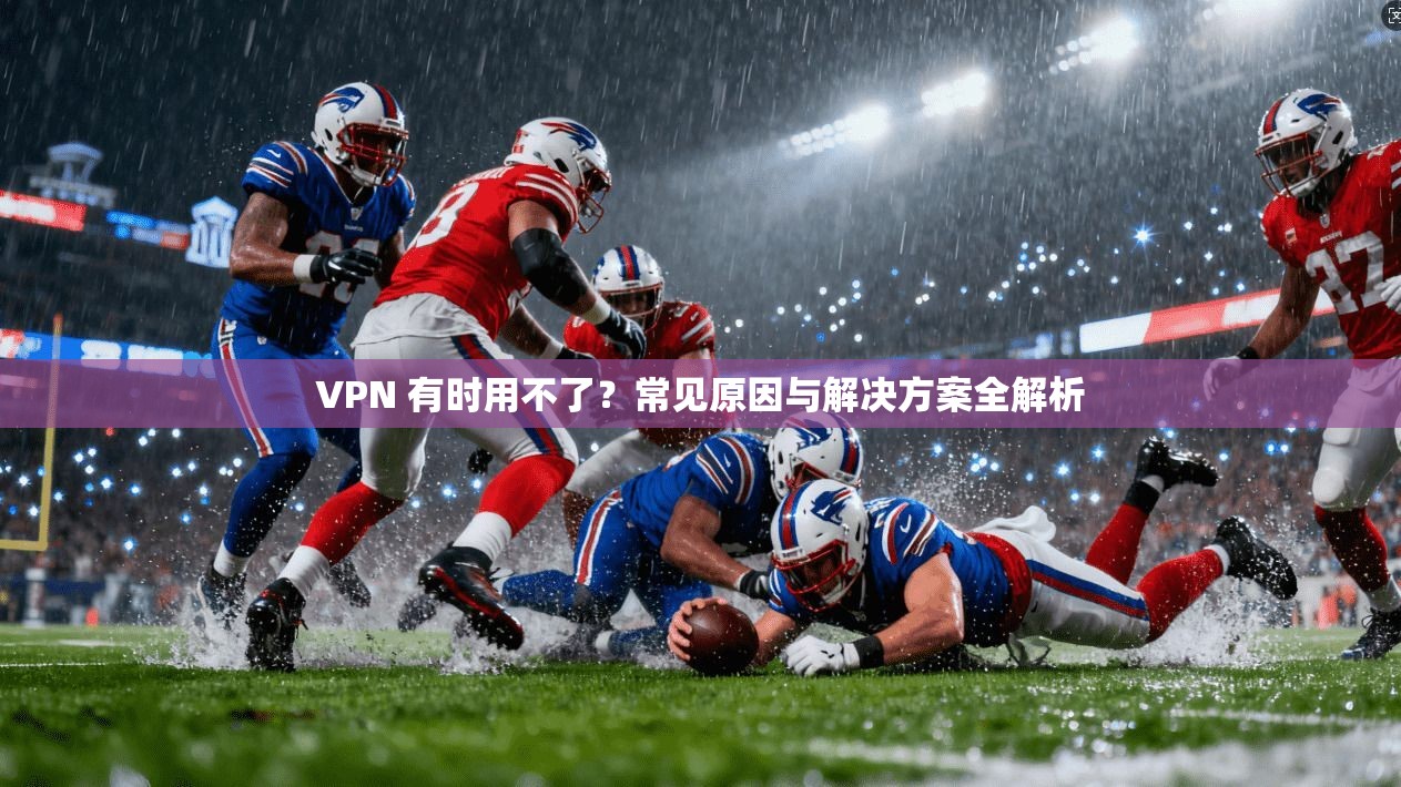 VPN 有时用不了?常见原因与解决方案全解析 VPN 有时用不了?常见原因与解决方案全解析