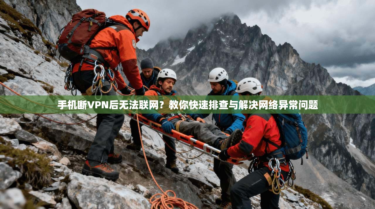 手机断VPN后无法联网？教你快速排查与解决网络异常问题