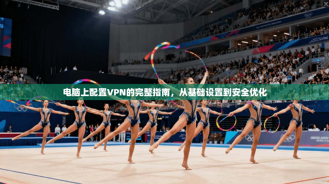 电脑上配置VPN的完整指南，从基础设置到安全优化