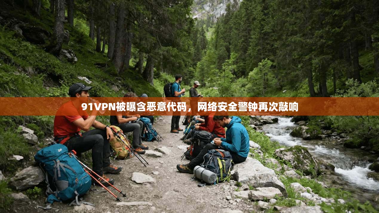 91VPN被曝含恶意代码，网络安全警钟再次敲响