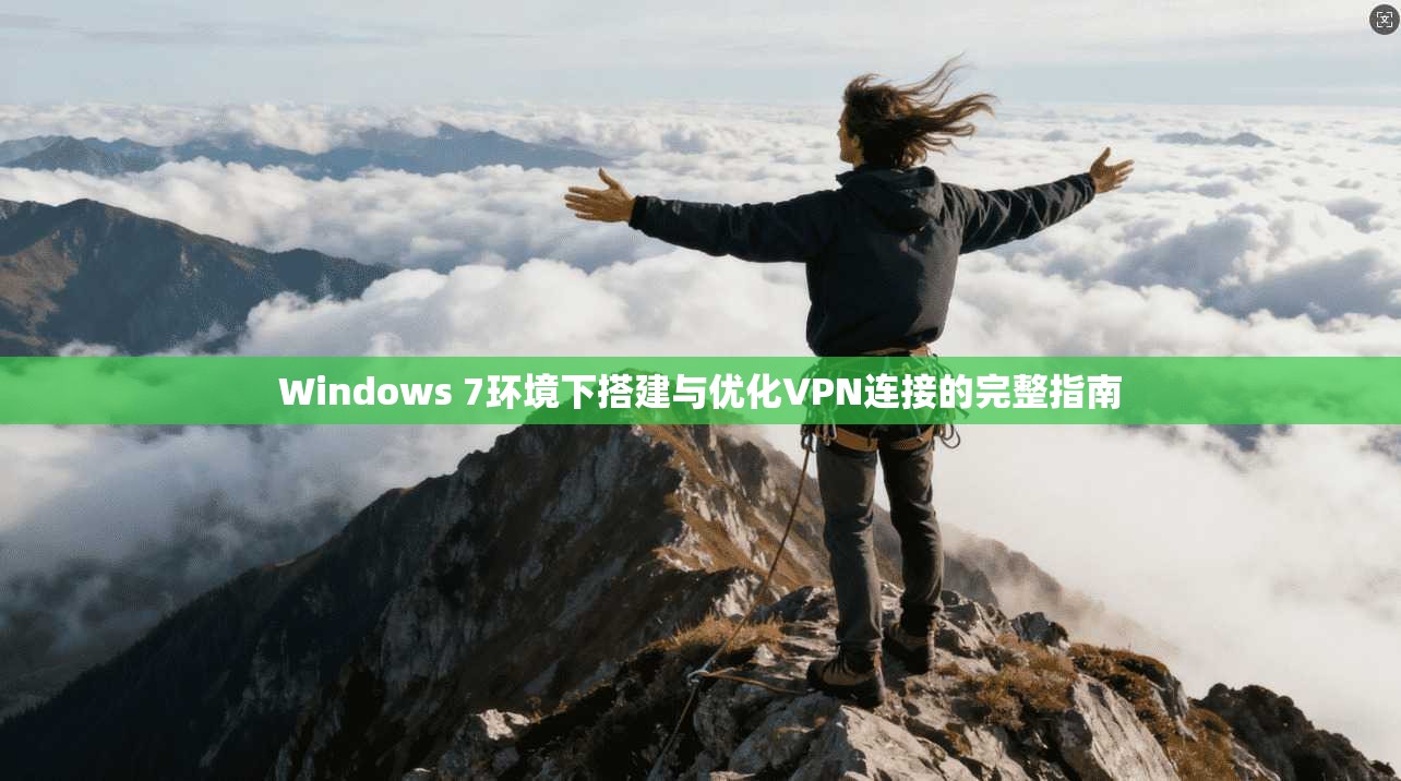 Windows 7环境下搭建与优化VPN连接的完整指南 Windows 7环境下搭建与优化VPN连接的完整指南