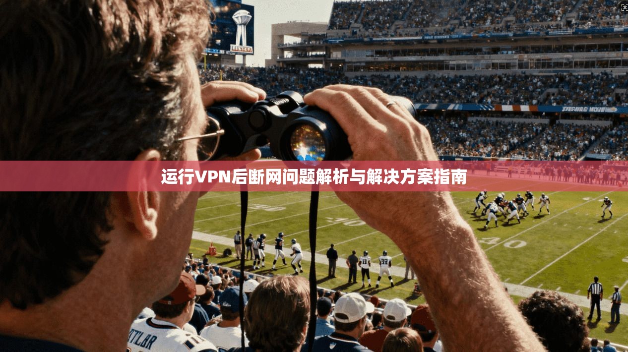 运行VPN后断网问题解析与解决方案指南