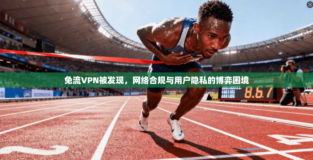 免流VPN被发现,网络合规与用户隐私的博弈困境 免流VPN被发现,网络合规与用户隐私的博弈困境