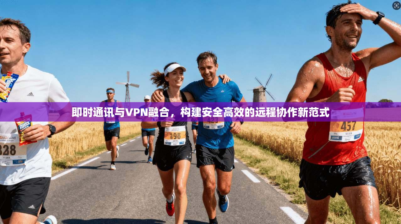 即时通讯与VPN融合，构建安全高效的远程协作新范式