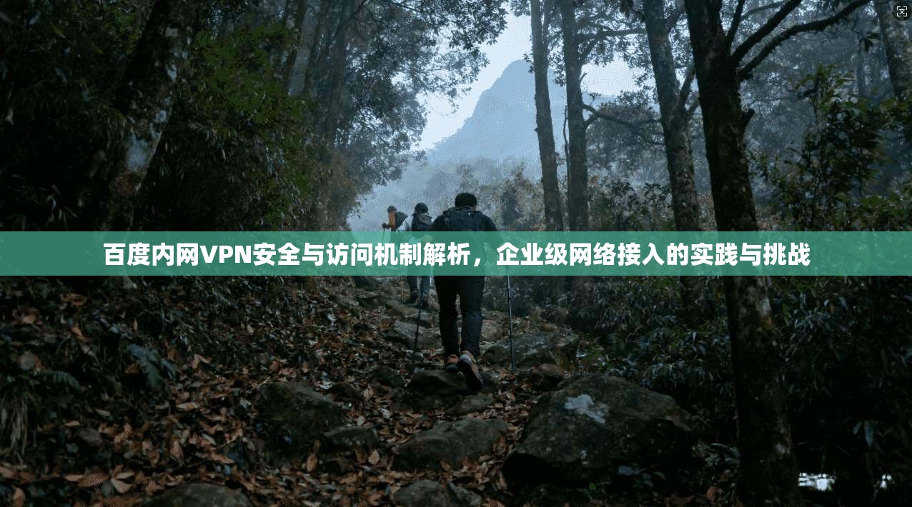 百度内网VPN安全与访问机制解析，企业级网络接入的实践与挑战